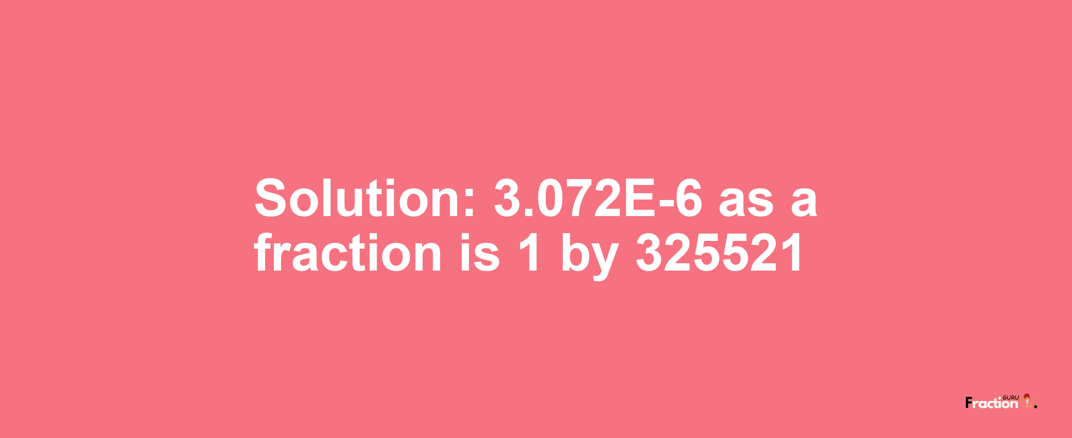 Solution:3.072E-6 as a fraction is 1/325521